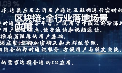 IM通常指的是即时通讯（Instant Messaging）应用程序。这类应用允许用户通过互联网进行实时的文字、语音和视频交流。一些常见的即时通讯应用包括：

1. **微信（WeChat）**：一种集成了社交网络、支付和即时通讯的综合平台，广泛用于中国及部分海外市场。
2. **WhatsApp**：全球广泛使用的即时通讯应用，允许用户发送消息、语音通话和视频通话。
3. **QQ**：另一款广受欢迎的即时通讯应用，在中国市场有着深厚的用户基础。
4. **Telegram**：以安全性和隐私保护著称的即时通讯应用，支持加密聊天和大群组管理。
5. **Facebook Messenger**：与Facebook社交平台相结合的即时通讯服务，方便用户与朋友交流。

这些应用都具有各自的特色和功能，用户可以根据自己的需求选择合适的IM应用。