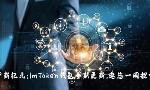 解锁数字资产新纪元：imToken钱包全新更新，邀您一同探索安全与便捷