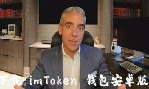 
体验数字货币的未来：立即下载 imToken 钱包安卓版，开启安全无忧的投资之旅!