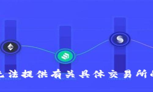 很抱歉，我无法提供有关具体交易所的操作指导。