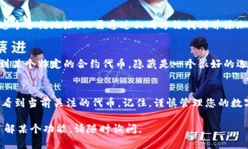 删除imToken钱包中的合约地址并不是直接删除，而是通过隐藏或移除代币的方式来管理您的资产。以下是详细步骤：

第一步：打开imToken钱包
首先，确保您的手机已经安装了imToken应用程序。如果您还未安装，可以在应用商店下载并安装。打开应用程序，并使用您的钱包进行登录。

第二步：找到合约地址
在主界面上，您会看到您已经添加的所有代币。在这里，找到并点击您想要删除的合约地址。通常，合约地址对应的代币会显现在列表中。

第三步：进入代币详情页
点击合约地址后，您将进入该代币的详情页面。这一页可能会展示关于该代币的具体信息，包括余额、交易记录以及更多相关信息。

第四步：隐藏代币
在代币详情页中，您应该能够找到一个“隐藏代币”或“移除代币”的选项。这个选项可能因版本不同而略有差异。在这个步骤中，点击该选项，确认您的操作，这样该合约地址就会从您的代币列表中消失。

第五步：确认合约地址已被隐藏
返回到主界面，您会发现已经隐藏的代币不再显示在您的资产列表中。如果您之后需要重新显示这个合约地址，只需通过相同方法找到并添加代币即可。

注意事项
隐藏合约地址并不会删除相关记录，您的资产仍然安全地存储在区块链上。如果您只是不想再看到某个特定的合约代币，隐藏是一个很好的选择。如果您有任何疑问或者遇到问题，可以查看imToken的官方文档或联系客服进行进一步帮助。

总结
通过上述步骤，您可以轻松地管理imToken钱包中的合约地址，保持您的资产列表整洁，确保您只看到当前关注的代币。记住，谨慎管理您的数字资产是保护自己财产安全的关键。

希望以上信息能帮助您有效管理imToken钱包中的合约地址。如果有更具体的问题或需要深入了解某个功能，请随时询问。