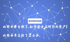 比特币平台封了，如何安全应对你的资产？比特