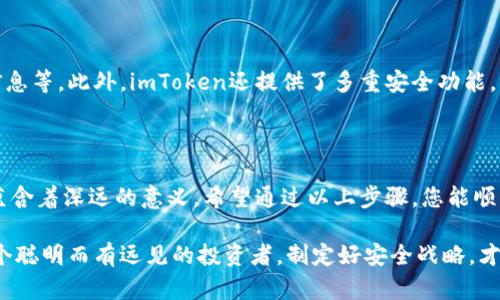 如何在imToken钱包中轻松修改密码

在这个数字货币快速发展的时代，imToken作为一个广受欢迎的钱包应用，帮助用户安全存储和管理他们的加密资产。然而，随着安全意识的提高，定期更新密码已成为保护个人资产的重要措施之一。本文将详细介绍如何在imToken钱包中修改密码，确保您能顺利完成这一操作，维护您的财产安全。

步骤一：打开imToken应用

首先，确保您在手机上安装了最新版本的imToken应用。如果还没有安装，可以前往各大应用商店下载并进行安装。打开imToken应用后，您将看到一个的界面，上面展示了您的数字货币资产和相关信息。

步骤二：进入「我的」页面

在应用的底部导航栏中，找到并点击「我的」选项。这一部分包含了您钱包的所有设置和个人信息。不论是在晨曦微露时的早晨，还是夜幕低垂的黄昏，这里都是您管理和配置钱包的核心区域。

步骤三：选择「安全设置」

在「我的」页面中，寻找「安全设置」选项。通常，这个选项会在页面中以明显的形式展示，帮助您快速找到与安全相关的设置。在这里，您能够找到包括修改密码、开启指纹解锁等相关功能，仿佛一个守护者，为您的数字资产提供多重防护。

步骤四：寻找修改密码的选项

进入「安全设置」后，继续向下滚动，找到「修改密码」这一选项。这个环节就像为守护您的财富设置了一道新的锁，让人倍感安心。点击进入后，系统通常会要求您输入当前密码以验证身份，这一过程如同验证守护者身份的仪式，确保每一个更改都经过重重关卡。

步骤五：输入新密码

在通过身份验证后，您将被要求输入新密码。在这里，建议您选择一个既安全又易于记忆的密码。可以结合字母、数字以及特殊符号，形成一个独特的组合。想一想在宁静的夜晚，您为这个密码所倾注的时间与智慧，确保在未来的日子里，它将成为您数字资产的坚实屏障。

步骤六：确认新密码

通常在输入新密码后，系统还会要求您再输一次以确认无误。这一环节是每位数字资产守护者都不能忽视的重要步骤，仿佛是在清晨的河边，逐步打磨自己意念的每一个细节，确保每一次操作都是准确无误的。

步骤七：完成修改

一旦成功设置新密码，系统将提示您更改成功的消息。此时，您可以感受到一种轻松的愉悦，正如清晨第一缕阳光透过窗帘时的暖意。关掉应用程序后再次打开，相信您会发现新的密码已经生效，您可以再次安心管理您的数字财富。

预防和注意事项

在您享受更新密码带来的安全感的同时，也不要忘记一些重要的预防措施。例如，定期更换密码，避免在公共场合中泄露个人信息等。此外，imToken还提供了多重安全功能，例如余额保护、指纹解锁等，建议您根据自己的需求进行配置。

结语：安全守护从密码开始

数字时代，安全是重中之重，每一次更新密码都是对自己财产负责的表现。在imToken钱包中修改密码的过程，虽看似简单，却蕴含着深远的意义。希望通过以上步骤，您能顺利而安心地修改密码，让这把新钥匙守护您的数字财富，助您在未来的数字货币旅程中无畏向前。

记住，安全从自己做起，保护好每一个重要的环节，为您的数字生活构建一道坚实的防线。在这个瞬息万变的数字海洋中，做一个聪明而有远见的投资者，制定好安全战略，才能让自己的财富在风浪中安稳前行。