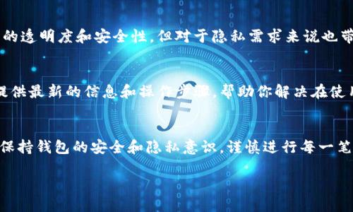 在imToken钱包中，删除转账记录实际上是不能完全实现的，因为区块链的特性决定了交易记录是不可篡改的。然而，你可以选择隐藏某些记录，让钱包界面更为清理。下面是如何进行相关操作的详细步骤：

一、了解imToken钱包的特点
imToken是一款流行的数字货币钱包，它支持多个区块链资产的存储与管理。用户在使用imToken进行转账时，所有的交易都将被记录在区块链上，这些记录是不可更改的。虽然用户无法删除这些交易记录，但可以通过隐藏来减小界面的复杂度。

二、如何隐藏转账记录
虽然你不能真正删除转账，但你可以将不需要显示的交易记录隐藏。以下是具体步骤：
ol
  li打开imToken应用，在主界面上找到“资产”区域。/li
  li点击你想要管理的资产，比如以太坊（ETH）。/li
  li在该资产页面，找到“交易记录”或“转账记录”的选项。/li
  li找到你想要隐藏的转账记录，通常可以长按或点击记录以进入详细信息。/li
  li在记录的详情页面中，寻找“隐藏”或“移除”按钮，点击确认即可隐藏该记录。/li
/ol

三、你的钱包界面
通过隐藏不需要的记录，你可以使钱包界面更加清晰。此外，定期整理和查看你的资产，确保重要交易不会被淹没在众多记录中。例如，你可以创建文件夹分类存储不同类型的资产，或者定期清理不常用的数字资产。

四、保障你的隐私安全
除了隐藏交易记录，确保钱包的安全也是非常重要的。你应该设定强密码，不轻易分享助记词，通过开启二次验证来增强安全性。任何数字货币钱包都面临着被盗的风险，尤其是在公共网络环境中进行交易时。因此，采取必要的安全措施至关重要。

五、了解区块链的不变性
记住，区块链是一种去中心化的技术，所有的交易一旦确认就无法撤销或修改。这种特性确保了交易的透明度和安全性，但对于隐私需求来说也带来了挑战。当你进行转账时，多考虑后果，确保转账的金额及收款地址都是准确无误的。

六、寻求专业支持
如果你对imToken钱包的使用还有其他不懂的地方，建议查看官方文档或联系支持团队。他们能够提供最新的信息和操作步骤，帮助你解决在使用中遇到的问题。

七、总结
总的来说，imToken钱包虽然无法删除转账记录，但可以通过隐藏记录的方式增加界面整洁度。记住保持钱包的安全和隐私意识，谨慎进行每一笔交易。希望这些小技巧能够帮助你更好地使用imToken钱包，享受数字货币带来的便利。

如果你需要更深入的操作指导或者其他相关问题，可以随时咨询我！