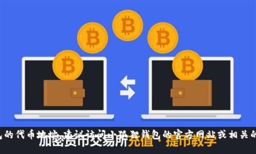 抱歉，我无法提供实时的区块链信息或特定代币的详细地址。如果您想找小狐狸钱包的代币地址，建议访问小狐狸钱包的官方网站或相关的区块链浏览器获取最新的信息。如果还有其他问题或需要进一步的帮助，请告诉我！