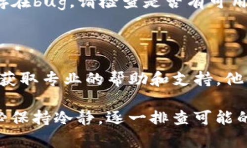 关于“imToken不能提币”的问题，可能涉及多种原因。以下是一些可能的情况和解决方案：

### 1. 网络问题
网络连接不畅
如果您的网络连接不稳定，可能会导致imToken无法与区块链网络进行通信。这种情况下，请检查您的网络设置，尝试切换至更稳定的Wi-Fi或者移动数据。

### 2. 钱包异常
钱包状态异常
如果您的imToken钱包出现了异常，可能会导致无法提币。建议重启应用，清理缓存，或者尝试重新安装imToken。

### 3. 提币额度限制
提币额度和限制
不同的区块链网络和交易所可能对每笔交易有提币额度限制。如果您的提币金额超过了该限制，可能会导致提币失败。在进行大额提币时，建议先验证当前的提币限制。

### 4. 资产未完成确认
资产交易确认状态
如果您刚刚完成了一笔交易，可能需要等待区块链网络确认后才能提币。例如，某些网络在确认所需的时间不同，您需要耐心等待。

### 5. 安全验证未通过
安全认证未完成
imToken为了保障用户资产安全，可能会在提币之前要求完成某些安全验证，如输入二次确认密码等，如果未完成这些步骤，提币可能会被阻止。

### 6. 软件或版本问题
应用版本过旧
如果您使用的imToken版本过旧，可能无法支持最新的提币功能或者存在bug。请检查是否有可用的更新，并及时进行升级。

### 7. 客服支持
寻求客服帮助
如果以上方法均无法解决问题，建议您直接联系imToken的客服团队，获取专业的帮助和支持，他们可能会提供更具体的解决方案。

总结而言，提币问题可能出现在多个环节，影响的因素也非常繁多。务必保持冷静，逐一排查可能的原因，并采取适当的措施以尝试解决问题。