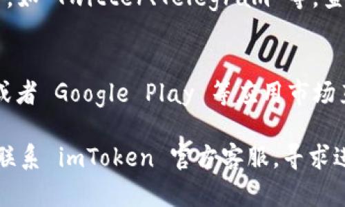 如果你在访问 imToken 官网下载时遇到问题，可能是以下几点原因导致的解决方案：

### 1. 网站维护或故障
有时候，官网可能正在进行维护或遇到技术故障。你可以稍等一段时间后再重试访问官网。

### 2. 网络问题
检查你的互联网连接，确保网络正常工作。尝试重启路由器或切换网络来解决问题。

### 3. 浏览器缓存问题
浏览器的缓存可能会影响访问，尝试清除浏览器缓存或者换一个浏览器进行访问。

### 4. 防火墙或安全设置
有些防火墙或安全软件可能会阻止访问某些网站。检查你的安全设置，确保没有阻止 imToken 的官方网站。

### 5. 使用社交媒体平台
可以查看 imToken 的官方社交媒体账号，如 Twitter、Telegram 等，查看是否有相关公告，或获得其他下载渠道。

### 6. 直接链接
如果有条件，可以尝试使用 app store 或者 Google Play 等应用市场直接搜索并下载 imToken。

如果以上方法都无法解决问题，可以考虑联系 imToken 官方客服，寻求进一步的帮助。