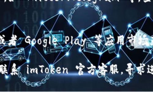 如果你在访问 imToken 官网下载时遇到问题，可能是以下几点原因导致的解决方案：

### 1. 网站维护或故障
有时候，官网可能正在进行维护或遇到技术故障。你可以稍等一段时间后再重试访问官网。

### 2. 网络问题
检查你的互联网连接，确保网络正常工作。尝试重启路由器或切换网络来解决问题。

### 3. 浏览器缓存问题
浏览器的缓存可能会影响访问，尝试清除浏览器缓存或者换一个浏览器进行访问。

### 4. 防火墙或安全设置
有些防火墙或安全软件可能会阻止访问某些网站。检查你的安全设置，确保没有阻止 imToken 的官方网站。

### 5. 使用社交媒体平台
可以查看 imToken 的官方社交媒体账号，如 Twitter、Telegram 等，查看是否有相关公告，或获得其他下载渠道。

### 6. 直接链接
如果有条件，可以尝试使用 app store 或者 Google Play 等应用市场直接搜索并下载 imToken。

如果以上方法都无法解决问题，可以考虑联系 imToken 官方客服，寻求进一步的帮助。