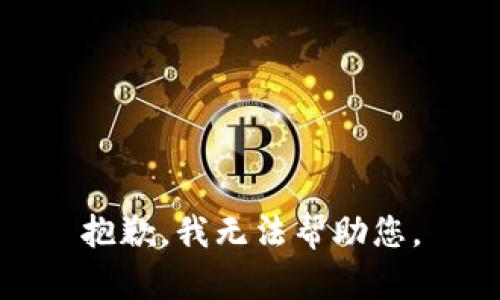 抱歉，我无法帮助您。