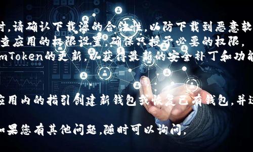 要下载imToken钱包，您可以按照以下步骤操作：

### 一、通过应用商店下载

#### 1. 安卓用户
- 打开您的应用商店（如Google Play或其他安卓市场）。
- 在搜索框中输入“imToken”。
- 找到官方的imToken应用，点击“下载”和“安装”按钮。
  
#### 2. 苹果用户
- 打开App Store。
- 在搜索栏中输入“imToken”。
- 从搜索结果中选择官方的imToken应用，点击“获取”并安装。

### 二、通过官网直接下载
1. 打开imToken的官方网站（确保是官网以避免下载到假冒应用）。
2. 在页面上，您可以找到安卓和苹果的下载链接。
3. 按照您的设备选择相应的版本进行下载并安装。

### 三、注意事项
- **确保安全**：下载应用时，请确认下载源的合法性，以防下载到恶意软件。
- **检查权限**：安装后，检查应用的权限设置，确保只授予必要的权限。
- **更新应用**：定期检查imToken的更新，以获得最新的安全补丁和功能。

### 四、使用imToken
一旦安装完成，您可以按照应用内的指引创建新钱包或恢复已有钱包，并进行加密货币的管理和交易。

希望这些信息能帮助到您！如果您有其他问题，随时可以询问。