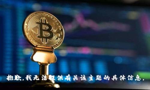抱歉，我无法提供有关该主题的具体信息。