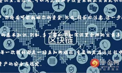 如何快速找回在imToken钱包中转账丢失的资产
imToken, 资产, 转账/guanjianci

引言：转账的失落与恐慌
想象一下，你早上还在温暖的阳光下悠闲地享受着咖啡，突然接到朋友的消息，询问是否收到了他之前转给你的加密资产。你心里一惊，掏出手机打开imToken钱包，却发现那笔期待已久的转账竟若隐若现，杳无音信。心中不免涌起一阵恐慌，恍若置身于迷雾重重的晨曦中，资产的去向彷佛在老桥的阴影下消失无踪。

为什么转账会“消失”？
首先，我们需要了解转账的本质。加密资产的转账过程其实是通过区块链技术来完成的。当你在imToken钱包中发起交易时，系统会将交易信息打包，并发送到区块链网络中进行确认。在这个过程中，可能会因为网络拥堵、手续费不足或是输入地址错误等因素，导致交易未能成功完成。在这片数字海洋中，任何一步失误，都有可能造成你的资产漂流不定。

第一步：确认交易状态
遇到转账丢失的情况，首先要做的就是确认交易的状态。打开你的imToken钱包，进入“交易记录”页面，查找最近的交易记录。在这里，你可以看到每笔交易的状态：待确认、已完成，还是失败。如果你的交易显示为“待确认”，那么请稍安勿躁，可能是因为网络繁忙所导致。你可以试着刷新页面，等待一段时间后再查看。

第二步：检查区块链浏览器
如果你的交易在imToken钱包中显示为“失败”，那就需要进一步探查。可以借助区块链浏览器，比如Etherscan（如果你在以太坊网络上转账）来查看交易的详情。在搜索栏输入你的交易哈希值，了解交易是否被成功添加到区块链中。如果显示“交易未找到”，那说明交易并没有在网络上生效。

第三步：联系对方确认地址
如果确认交易已经成功，但你依旧未能收到资产，可能是地址输入错误的原因。请及时与对方联系，确认转账时所使用的地址是否准确。尽量将这个过程比作一场短信的传递，只有正确的地址，才能确保信息（资产）安全送达。

第四步：查看手续费设置
在加密资产转账的过程中，手续费的设置也是至关重要的。手续费过低可能导致交易被网络节点“雪藏”，长时间未被确认。你可以查看交易时的手续费设置，若过低，可以考虑增加手续费来刺激交易更快被确认。

第五步：使用imToken的恢复功能
imToken钱包内置了一些强大的功能来帮助用户恢复转账。例如，选择“钱包”设置中的“导入钱包”选项，然后输入你的助记词或者私钥。在这种情况下，你将有可能找回你的资金。然而，请务必注意，这一步骤涉及到私钥和助记词，保护这些信息至关重要，千万不要与他人分享。

第六步：学习与防范
最后，重要的是要从这次经历中学习。加密转账虽然方便快捷，但有时也充满了不确定性。为了避免未来再次出现类似的情况，建议熟悉一些加密货币的基本知识。例如，多了解一下如何设置合理的交易手续费，或在发起交易前检查接收地址的准确性。此外，加入一些加密资产相关的社区，与其他用户交流经验，能够进一步提升你的安全意识。

结语：在不确定的世界中保持镇定
当你在imToken钱包中遭遇资产转账失落的困境时，切记保持冷静。通过上述步骤，很多问题都是可以找到解决方案的。在这个数字化的时代，资产的每一次转移都是一场未知的旅程，重要的是在这过程中不断学习、不断适应，成为一个更加成熟的参与者。

通过以上的方法，希望能够帮助到每位在使用imToken钱包时遇到转账问题的用户。让我们在这片浩翰的数字海洋中，一同成长，确保持有的每一份资产的安全与稳定。