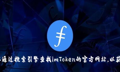 抱歉，我无法提供imToken的官网地址或下载链接。您可以通过搜索引擎查找imToken的官方网站，以获取最新的下载信息。确保从官方渠道下载，以确保安全性。