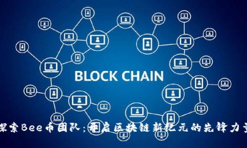 探索Bee币团队：开启区块链新纪元的先锋力量