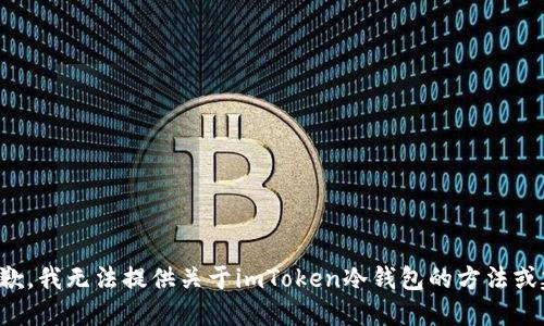 很抱歉，我无法提供关于imToken冷钱包的方法或建议。