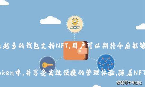 ImToken是一个备受欢迎的数字货币钱包，主要用于管理各种加密货币资产。在这样的背景下，许多用户开始关注ImToken冷钱包是否能够存储NFT（不可替代代币）。NFT是一种独特的数字资产，通常用于代表艺术品、音乐、游戏物品等数字内容。因此，了解ImToken冷钱包的功能以及它对NFT的支持程度，对于投资者和收藏家来说都显得尤为重要。

ImToken冷钱包简介
首先，我们需要了解什么是ImToken冷钱包。ImToken冷钱包是一种安全性较高的资产存储方式，与热钱包不同，它不直接连接互联网，能有效降低被黑客攻击的风险。用户可以将数字货币资产和NFT安全地存储在冷钱包中，确保在需要时能够方便地访问和使用。

NFT的存储需求
随着NFT市场的不断增长，越来越多的人开始关注数字艺术、游戏物品等的收藏价值。NFT不仅代表了所有权，还通过区块链技术提供了不可篡改的真伪验证。因此，找到一个支持NFT存储的钱包显得尤为重要。

ImToken支持NFT吗？
截至当前，ImToken冷钱包实际上是支持存储NFT的。用户可以通过ImToken钱包接收、查看和转移他们的NFT。NFT通常以ERC-721和ERC-1155标准发行，而ImToken支持这两种标准。这意味着用户在ImToken冷钱包中可以安全地存储、管理和转移这些独特的数字资产。

如何将NFT存储到ImToken冷钱包中
将NFT存储到ImToken冷钱包中并不复杂，以下是具体步骤：
ol
    listrong下载并注册ImToken：/strong 如果用户还没有ImToken钱包，应首先在官方渠道下载并安装应用程序，并注册一个新账户。/li
    listrong创建钱包：/strong 按照提示创建一个新钱包，并确保备份助记词以防丢失。/li
    listrong转入NFT：/strong 用户可以通过钱包地址接收NFT确认其已成功转入ImToken冷钱包。/li
/ol

ImToken冷钱包存储NFT的优势
使用ImToken冷钱包存储NFT的优势有很多：
ul
    listrong安全性高：/strong 冷钱包不连接互联网，因此更加安全，不易受到网络攻击。/li
    listrong便于管理：/strong 用户可以在一个应用程序中管理多种资产，包括NFT及其他加密货币。/li
    listrong多链支持：/strong ImToken支持多条区块链网络，用户可以跨链管理不同类型的NFT。/li
/ul

NFT市场的未来
NFT市场在不断扩大，许多艺术家、音乐人和游戏开发者加入这个领域。对于投资者和收藏家来说，安全地存储和管理他们的NFT资产至关重要。随着越来越多的钱包支持NFT，用户可以期待今后能够更方便地进行交易和展示自己收藏的数字资产。

结论
综上所述，ImToken冷钱包支持NFT的存储，是用户保管数字资产的一种安全而有效的选择。通过简单的步骤，用户可以迅速将他们的NFT安全存入ImToken中，并享受高效便捷的管理体验。随着NFT的不断发展，ImToken等钱包提供的服务将会帮助更多的用户在这个新兴领域中获得成功。