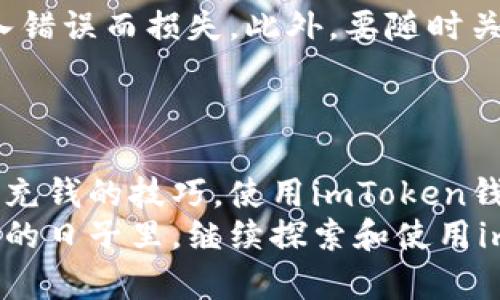 compoentTitle如何轻松为你的imToken钱包充实资金？/compoentTitle
imToken, 钱包, 充值/guanjianci

揭秘imToken：数字资产的安全港
在繁华的加密货币世界中，imToken钱包如同一个守护着奇珍异宝的宝库。它不仅是一款用户友好的数字资产钱包，更是让数百万用户安心管理和交易加密货币的工具。作为一种移动端钱包，imToken集成了多种功能，包括资金存储、转账、交易以及DApp的访问，为用户提供了一站式的数字资产管理体验。

为你的imToken钱包充实资金：准备工作
在开始为imToken钱包充钱之前，首先确保你已经下载并且注册了imToken应用。无论是在一片寂静的书房，还是在熙熙攘攘的咖啡馆，打开这个应用，你将感受到无限的可能性。不过，在开始之前，我们需要一些准备。

ul
    li确保你拥有可转入的数字资产，如以太坊（ETH）、比特币（BTC）或其他支持的加密货币。/li
    li确认你已经完整记录了你的imToken钱包地址，它就像是你在这一片广阔数字海洋中的“邮寄地址”。/li
    li保持钱包的私钥和助记词的安全，像是在守护自己的宝藏。/li
/ul

充值途径一：通过购买加密货币
在imToken中，充钱的第一种方式是通过在交易所购买加密货币。想象一下，你正在浏览一个交易所，就像逛超级市场，你可以在这里选购各种你心仪的数字资产。常见的交易所有币安、火币等，你只需要注册账户，并完成必要的身份验证。
购买的过程就像在选择水果一样，你可以先选择你想要的“品种”，比如以太坊或比特币，设置好购买数量，最后确认订单进行支付。这时候，请务必将你的imToken钱包地址准确地粘贴到交易所的提币地址栏中，确保资金能够顺利到达你的“宝库”。

充值途径二：利用链接充值功能
如果你是一个技术控，可能会喜欢imToken自带的链接充值功能。这个功能就像是一个高效的中介，可以帮助你直接将资金从一个钱包转到另一个钱包。你只需要打开imToken，找到“充值”选项，根据页面的指引选择相应的充值方式，生成链接并分享给你的朋友，或是直接用你的其他钱包资金进行转账。
这时，你只需等待资金的到账通知，轻松自信地享受以上操作带来的优雅品位。

充值途径三：通过法币交易所
直接通过法币（如人民币、美元等）为你的imToken充值也是一个极为便捷选择。想象一下，你站在一家繁华的交易所，可以将自己的法币直接转换为数字货币。这种方式尤其适合初入加密货币市场的小白用户，你只需要提前了解好当前市场的行情和手续费，便能顺利完成充资。
通过法币交易所进行充值的过程就如同在市场中选购新鲜的水果，你只需要简单操作，便能够将手中法币蜕变为心仪的数字资产，这种轻松又便捷的体验会让你忍不住想要探索更多的可能性。

注意事项：让你的充值过程无忧无虑
在为imToken钱包充实资金时，有一些小细节需要注意。比如，在进行任何形式的充值前，请一定要仔细核对你的充值地址，防止资金因输入错误而损失。此外，要随时关注网络的安全性，谨防网络钓鱼诈骗，确保你的私钥和密码安全无比。
记住，安全是加密货币世界最重要的法则之一，就如同在把守着自己的“金库”，不轻易分享给他人。

总结：充实你的imToken钱包，拥抱数字资产的未来
通过上述方式，你可以轻松为你的imToken钱包充实资金。正如习惯于在晨雾中的老桥上漫步，数字资产的世界充满了未知和惊喜。掌握好充钱的技巧，使用imToken钱包，不仅可以让你心中对财富的期待逐步实现，更能让你与全球数字经济的浪潮紧密相连。
无论是通过购买、链接充值还是法币交易，imToken提供的这些多样化方式，充分展现了它在数字货币领域的灵活性和用户友好度。在未来的日子里，继续探索和使用imToken钱包，让自己在这个光辉璀璨的数字资产世界中，找到属于自己的财富之路。