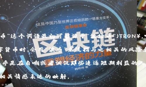 “波币”是近年来在中国网络文化中流行起来的一种用语，通常指的是一种虚拟货币或代币，尤其是在区块链和加密货币的背景下。“波币”这个词语最初可能源于“波场币”（TRON），它是一种基于区块链技术的数字货币。由于其在某些社交媒体或论坛中的广泛讨论，“波币”逐渐演变为一个代表数字资产的泛指词汇。

在网络用语中，特别是在与年轻人和数字货币交易相关的社区，波币常常代表一种追逐潮流和投资热情的态度。有些人在讨论某一数字货币时，会用“波币”来泛指与之相关的风险和收益，同时也隐含了一种对市场快速变动的敏感性。

同时，波币也可能带有一些戏谑的意味，特别是在某些失败的投资上。人们用“波币”来形容那些投资过于激进、结果却未能如愿的人，似乎是在自嘲或者调侃那些追逐短期利益的人。

总之，“波币”作为网络用语，是在各种数字货币及其文化氛围中产生的，它不仅仅指代某一具体的货币，而更多的是对一种文化现象及相关情感表达的映射。