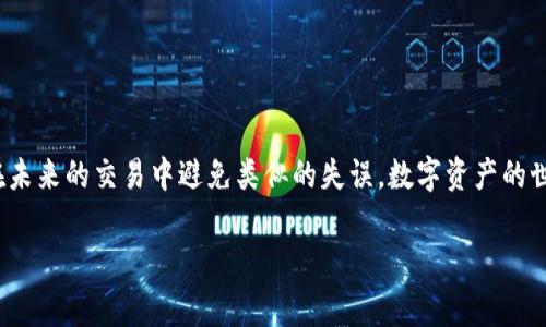 转账时的错误是非常常见的，但大多数情况下是可以恢复的。遇到将imToken钱包中的数字资产错误地转到TP钱包的错误地址问题，可以按照以下步骤进行处理：

确认错误转账的细节

首先，确保你清楚地记得转账过程中使用的详细信息，包括转账的金额、时间，以及你输入的错误地址。检查转账记录，确保理解发生了什么。错误地址可能是一个无效的地址，或者是一个你没有控制权的地址。无论如何，首先要确立事实，这有助于后续的步骤。

尝试联系TP钱包的客服

一旦确认了转账的细节，下一步就是尝试联系TP钱包的客服。许多数字货币钱包都会有客服支持。通过官方渠道，解释你的情况，提供转账的交易哈希和其他相关信息，看看他们能否帮助你找回资金。请记住，有些钱包对于错误的转账可能没有恢复资金的能力，但他们的客服可以给你一些建议。

了解区块链的不可逆性

明白区块链技术的一个关键特点是其不可逆性。一旦交易在区块链上被确认，通常是无法撤销的。这意味着如果资金转入了一个错误的地址，而这个地址是一个真正存在但你无法控制的地址，你可能是无法找回你的资金的。这也是为什么在转账时仔细确认地址的重要性。

使用区块链浏览器追踪交易

使用区块链浏览器，可以追踪到你的交易状态和详细信息。输入你的交易哈希，查看转账是否成功，资金现在哪里。如果资金已经成功转入错误地址，你可以看到这个地址的余额和交易记录。这使你更加清楚地了解自己的资金去向。

防止未来转账错误的方法

在了解了错误的处理之后，预防未来的错误同样重要。你可以采取以下措施确保今后转账时不再出错：
ul
li复制粘贴地址，避免手动输入错误。/li
li进行小额测试转账，确认地址无误后再进行大额转账。/li
li保持对数字资产钱包地址的高度警惕，定期核对你的地址以防被篡改。/li
li使用地址簿功能，存储常用钱包地址，避免重复输入。/li
/ul


总结与反思

转账过程中的错误虽然令人沮丧，但也是一个学习的机会。通过合理处理错误，你不仅能够尽力追回资产，更重要的是能够在未来的交易中避免类似的失误。数字资产的世界充满了机会，同时也伴随着风险，保持警惕、不断学习，才能在这个领域中稳健前行。

这些是处理imToken转账至TP钱包错误地址的一些基本步骤和建议。希望这些信息能对你有所帮助！