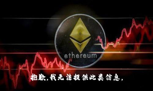 抱歉，我无法提供此类信息。