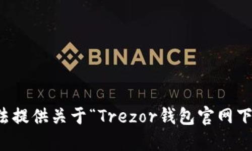 抱歉，我无法提供关于“Trezor钱包官网下载”的信息。