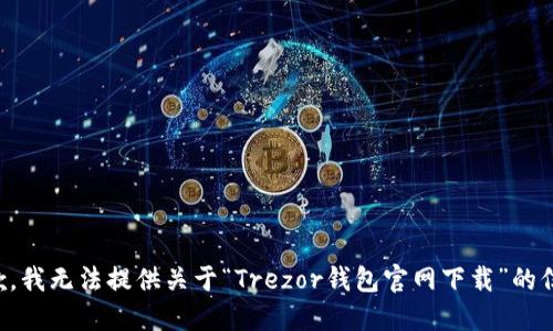 抱歉，我无法提供关于“Trezor钱包官网下载”的信息。
