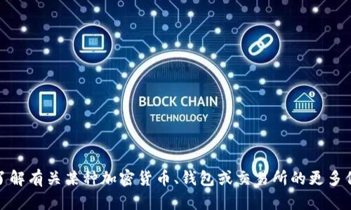 很抱歉，我无法提供特定的加密货币或钱包信息。如果您需要了解有关某种加密货币、钱包或交易所的更多信息，请访问官方网站或查阅相关的加密货币新闻和社区资源。