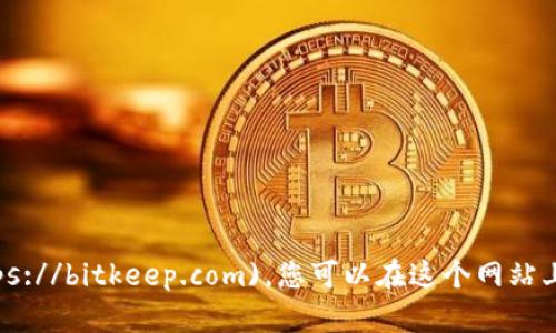 BitKeep的官网地址是 [https://bitkeep.com](https://bitkeep.com)。您可以在这个网站上找到关于BitKeep的最新信息、下载链接和相关服务。
