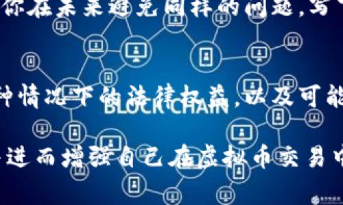 转错虚拟币是一件令人非常焦虑的事情，尤其是当涉及到无法控制的交易和不可逆转的操作时。不过，虽然情况复杂，依然可以采取一些措施来尝试解决问题。以下是一些可能的应对方法：

1. 理解虚拟币转账的特性
虚拟币的转账通常是基于区块链技术的，不同于传统银行转账，虚拟币的转账一旦被确认，就无法撤回或修改。因此，转错币的责任往往由用户自己承担。不过，有些虚拟币交易所或服务平台提供了一些救助措施，值得一试。

2. 尽快联系交易平台或钱包提供商
如果你是在某个交易平台上进行的转账，首先要尽快联系他们的客服。很多交易平台都有专业的客服团队，能够帮助用户处理这类问题，尤其是在交易未被确认之前。有时，他们可能会依据具体情况采取一些恢复措施。

3. 查阅交易记录
进入你的电子钱包或者交易平台，查看具体的交易记录。这些记录通常会显示交易的hash值、时间、转账金额和发送地址等信息。透过这些细节，你可以确认交易是否成功以及目的地址是否正确。

4. 尝试联系错误地址的拥有人
如果你转错了地址（例如，将以太币转到了一个比特币地址），理论上你不会能联系到那个人，因为多数钱包的地址是匿名的。然而，有些情况下，如果收款方是知名的交易所或者平台，你可以尝试通过他们的客服进行联络。说明情况，有时他们可以中介联系。

5. 学习教训，增强安全意识
在虚拟币转账的过程中，犯错可能会造成不必要的损失，因此在未来的转账中要更加小心。可以采取以下几种方法来增强安全意识：
ul
    listrong双重检查地址/strong: 在每次转账前，多次确认收款地址是否正确。/li
    listrong使用标签和备注/strong: 在可用的情况下，使用标签或备注功能帮助自己区分不同的地址。/li
    listrong选择合适的交易平台/strong: 选择提供良好用户体验和安全保障的平台进行交易。/li
    listrong保持软件更新/strong: 确保钱包和交易平台的软件保持最新，以防止已知漏洞。/li
/ul

6. 教育他人，共同提高风险意识
经历了虚拟币转账错误，你的经历可以作为警示教导他人。通过分享你的故事和经验，帮助周围的人提高对虚拟币交易的认识，提醒他们在进行转账时保持警惕，尤其是在涉及资金时。可以通过社交媒体、论坛或是线下讲座等途径分享你的经验。

7. 反思与总结
每一次转账的失误都是一个重要的学习机会。通过反思你的操作过程，识别出失误的原因，如匆忙、忽视检查等，能够帮助你在未来避免同样的问题。写下这些反思，甚至可以形成一个小手册，成为你今后交易时的指南。

8. 寻求专业的法律帮助
如果转错的钱数比较庞大，且相关损失严重，在考虑其他途径无效的情况下，可以寻求专业法律人士的咨询。了解你在这种情况下的法律权益，以及可能的维权途径。

尽管虚拟币转错后可能会使人感到无助与焦虑，采取积极的措施和态度来处理此类问题，能够在一定程度上减少损失，并进而增强自己在虚拟币交易中的安全意识与操作能力。每一次失败都是成长的机会，从每一次经历中学习，才能在未来的投资中行得更加稳健且从容。