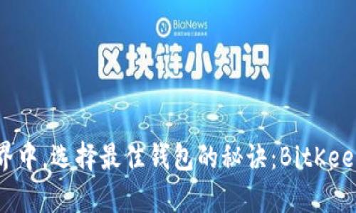 在数字资产世界中，选择最佳钱包的秘诀：BitKeep钱包排名分析