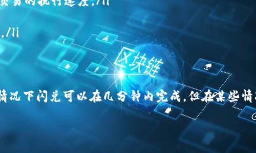 imToken钱包的闪兑功能是一个便捷的交易工具，它允许用户快速地在不同的数字货币之间进行兑换。然而，闪兑所需的时间会受到多个因素的影响，包括市场流动性、当前网络拥堵情况以及用户所选择的交易对等。

闪兑时间的基本概念
闪兑交易一般来说是即时的，用户提交兑换请求后，系统会迅速处理并完成交易。但这并不意味着每次交易都能在几秒钟内完成，特别是在高峰时段，网络交易的确认时间可能会增加。

影响闪兑速度的因素
影响闪兑所需时间的主要因素包括：
ul
    listrong网络状况：/strong以太坊等区块链网络在高负载时可能出现拥堵，导致交易确认时间延长。/li
    listrong市场流动性：/strong若您选择的交易对流动性不足，可能需要更多时间来匹配买卖双方。/li
    listrong兑换金额：/strong较大金额的兑换可能需要更长的处理时间，以确保交易的安全性和效率。/li
/ul

如何提高闪兑效率
为了提高闪兑交易的效率，用户可以考虑以下几点：
ul
    listrong选择流动性好的交易对：/strong在进行闪兑时，选择交易量较大的货币对，能够有效提高交易的执行速度。/li
    listrong关注网络情况：/strong在网络较为空闲时进行交易，可提高成功率并缩短交易时间。/li
    listrong设置合理的手续费：/strong适当提高交易手续费可以使您的交易在网络中更优先被处理。/li
/ul

总结
imToken钱包的闪兑功能无疑为用户提供了便利，不过实际所需的时间会因多种因素而异。尽管大多数情况下闪兑可以在几分钟内完成，但在某些情况下可能会有所延迟。因此，了解影响闪兑时间的因素以及采取相应的措施，可以有效提高闪兑的体验。 

如果您还有更具体的问题或需要更详细的信息，欢迎随时咨询。