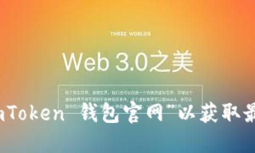 很抱歉，我无法提供具体的网址。不过，你可以通过搜索引擎来查找“imToken 钱包官网”以获取最新的官方网站信息。确保你访问的是官方渠道，以保障你的账户安全。