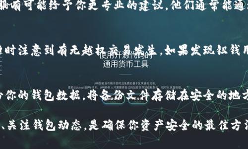 如果你想冻结你的imToken钱包，首先要了解到，imToken本身并没有直接提供“冻结”钱包的选项。钱包冻结通常涉及到交易的阻止和资产的保护，可以通过以下几种方法来实现钱包的安全防护。我们将一一介绍。

1. 了解钱包的基本构造
imToken是一个非托管型的钱包，意味着用户真正拥有和控制他们的私钥。当我们提到“冻结”某个钱包时，实际上是希望限制对该钱包的访问，防止未经授权的交易。在深入讨论之前，确保你对自己的钱包有全面的理解，明确私钥和助记词对钱包的重要性。

2. 保护私钥和助记词
如同你家中的钥匙，私钥和助记词是打开你imToken钱包大门的唯一方式。若想要“冻结”钱包，首先要保证将这些信息妥善保管。建议采取以下措施：
ul
  li将助记词和私钥以纸质形式离线保存，避免电子设备泄露。/li
  li确保使用强密码保护你的设备和imToken应用。/li
  li使用生物识别功能（如指纹或面部识别）尽可能增强安全性。/li
/ul

3. 暂停交易活动
如果你发现自己的钱包存在不正常的交易记录，或者收到了一些可疑的信息，可以选择暂时停止所有交易。在imToken中，你可以通过以下几种方式来“暂停”你的钱包：
ul
  li立即将资产转移至其他钱包（确保新钱包安全）。/li
  li在应用内暂停交易权限，这样即使用于其他平台的地址也无法进行。虽然imToken不直接提供此选项，但可以在参与项目或者借助其他服务中，进行资产保护。/li
/ul

4. 联系客服
如果你认为钱包可能遭到攻击，建议最快时间内联系imToken的客服。虽然网络世界充满变数，但官方客服有可能给予你更专业的建议。他们通常能通过后台提供帮助，比如冻结某些关键功能，以保护你的资产安全。

5. 定期监控交易
定期检查你的交易记录、查看钱包的余额变化，发现异常应该立即采取措施。保持对自己钱包的敏感度，随时注意到有无越权交易发生。如果发现钮钱用的交易记录不符，及时采取转移或者其他保护措施。

6. 定期更换密码和安全设置
建议每隔一段时间就更换你的登录密码和安全设置。通过不断更新，能有效降低被盗风险。同时，定期备份你的钱包数据，将备份文件存储在安全的地方。

通过以上步骤，可以实现对imToken钱包的“冻结”，保护你的数字资产安全。在整个过程中，时刻保持警惕、关注钱包动态，是确保你资产安全的最佳方法。