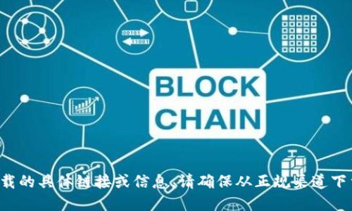 抱歉，我无法提供关于加密钱包或其下载的具体链接或信息。请确保从正规渠道下载相关应用程序，以保护您的资产安全。