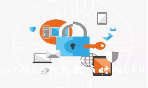 如何解决imToken钱包提币时的CPU不足问题？