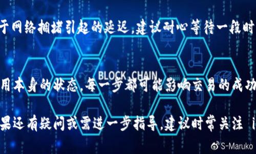 在使用imToken钱包进行转账时，如果遇到“转账转不出去”的问题，可能会令您感到苦恼或困惑。这个问题可能由多种因素引起，包括网络问题、 gas 费用不足、或者钱包的配置问题等。以下是一些可能的解决方案和注意事项，帮助您解决转账难题。

一、检查网络连接
您首先应检查您的网络连接是否正常。无论您使用的是移动数据还是Wi-Fi，一个不稳定或断断续续的网络都可能导致转账请求无法顺利提交。尝试重启路由器或切换网络，确保设备连接稳定。

二、确认交易网络
imToken钱包支持多个区块链网络，包括以太坊、币安智能链（BSC）等。在您发起转账时，请确保选择了正确的区块链网络。如果您试图在错误的网络上转账，比如在以太坊上转账币安链上的代币，就会出现转账失败的情况。

三、查看代币余额与 gas 费用
确保您的钱包中有足够的代币用于转账及支付手续费。以以太坊为例，您不仅需要转出金额，还需保留一定的 ETH 用于支付 gas 费用。如果余额不足，系统将无法完成交易。您可以在转账界面查看手续费的估算情况，确保剩余余额能够覆盖转账所需的一切费用。

四、更新钱包软件
运行过时或不兼容的应用程序版本可能会导致各种问题。确保您的 imToken 钱包是最新版本，定期更新应用程序，可以帮助修复一些可能存在的 bug，从而提升转账的成功率。

五、检查合约代币的转账限制
某些代币在智能合约中可能设置了转账限制。例如，有些代币会对转账数量设置最低限制或限制特定地址的转账。因此，在您转账之前，最好了解这类代币的转账规范，确保您的转账符合要求。

六、清除缓存并重启应用
长时间使用 imToken 钱包后，缓存文件可能导致应用程序运行不流畅。尝试清除应用缓存，然后重启 imToken 钱包，看看是否能够顺利发出转账请求。

七、联系客服支持
如果您经过以上步骤仍然无法解决问题，建议直接联系 imToken 的客服支持团队。他们能够提供专业的帮助，解答您的疑问，帮助您解决转账问题。在联系时，请准备好相关的交易信息和日志，以便客服人员更快地帮助您解决问题。

八、了解网络繁忙情况
在某些情况下，区块链网络因为繁忙而导致交易延迟。例如，在币安智能链、以太坊等热门网络上，当用户量激增时，交易确认时间可能会变长，因此您需要耐心等待，或者在网络低峰时再次尝试进行交易。

九、耐心等待，检查交易状态
一旦提交转账请求，您可以在 imToken 钱包中查看交易状态。若显示为“待确认”或“待处理”，那么可能是由于网络拥堵引起的延迟，建议耐心等待一段时间后重新查看状态。如需查询交易是否成功，也可通过区块链浏览器，根据交易哈希值（Tx Hash）进行确认。

十、总结与建议
解决 imToken 钱包转账转不出去的问题，关键在于认真检查多个方面。从网络连接到代币余额，再到钱包应用本身的状态，每一步都可能影响交易的成功与否。希望以上建议能够帮助您顺利完成转账，享受数字资产管理的便利与乐趣。

通过以上的详细解读和建议，希望您能顺利解决 imToken 钱包转账的困扰，继续进行您的数字货币交易。如果还有疑问或需进一步指导，建议时常关注 imToken 官方平台信息获取最新动态与帮助。