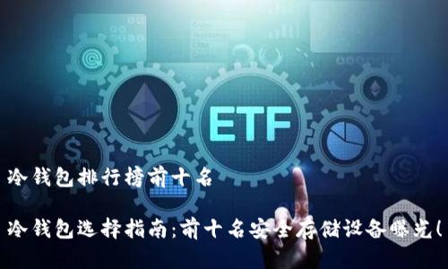 冷钱包排行榜前十名

冷钱包选择指南：前十名安全存储设备曝光！