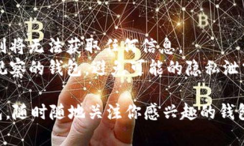 在IM钱包中添加观察钱包的步骤如下：

1. **打开IM钱包**：首先，确保你已经下载并安装了IM钱包应用，然后打开它。

2. **找到“添加钱包”选项**：在主界面上，你会看到一个“钱包”或“我的钱包”的选项，点击进入。

3. **选择“观察钱包”**：在钱包选项中，会有一个“添加钱包”或者“导入钱包”的按钮。点击这个按钮后，你应该能看到“观察钱包”或“添加观察地址”的选项。

4. **输入观察钱包地址**：在弹出的窗口中，你需要输入你想要观察的钱包地址。请确保输入正确，以便能够获取该钱包的实时信息。

5. **保存并确认**：完成输入后，按照屏幕上的提示保存设置。你可能需要确认一下这个地址的有效性。

6. **查看钱包状态**：完成添加后，你就可以在IM钱包中看到所观察钱包的实时数据，比如余额和交易记录等。

### 注意事项
- **确保地址的正确性**：观察钱包的地址必须准确无误，否则将无法获取任何信息。
- **隐私注意**：由于观察钱包地址的公开性，确保你信任要观察的钱包，避免可能的隐私泄露。

通过这些简单的步骤，你就可以在IM钱包中成功添加观察钱包，随时随地关注你感兴趣的钱包动态。