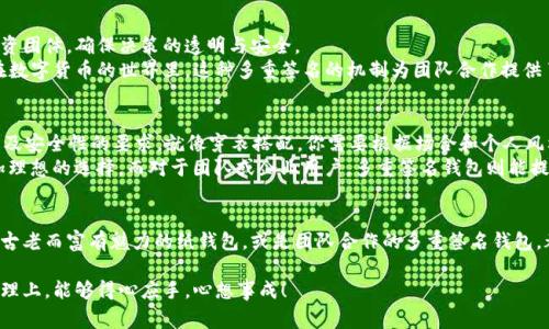 区块链常见钱包类型解析：选择最适合你的数字财富管理工具

区块链钱包, 数字货币, 安全性/guanjianci

引言：数字财富的守护者
在这个数字化飞速发展的时代，区块链技术如同晨曦中的金色阳光，照亮了我们未来的金融世界。而在这璀璨星光之中，区块链钱包犹如那指路的灯塔，帮助我们安全地存储、管理和交易我们的数字资产。选择一个合适的区块链钱包，犹如为自己的数字财富选择了一把坚固的锁，确保其安全和顺畅的流通。

热钱包：随时随地的便捷伴侣
热钱包如同你口袋中的随身箱包，方便、快捷，能随时应对突如其来的交易需求。它们通常以在线服务的形式存在，包括手机APP和桌面应用程序。例如，Coinbase钱包和MetaMask就是极受欢迎的热钱包，用户可以轻松地通过这些平台进行数字货币的买卖和转换。
不过，热钱包也存在一定的风险。想象一下，在熙熙攘攘的城市中心，你的口袋里装着金银珠宝，而周围人流涌动，稍不留神就可能被扒手盯上。因此，使用热钱包时，确保你开启了多重身份验证，并且只在信任的网络环境下进行交易。

冷钱包：坚固的堡垒
相较于热钱包，冷钱包则像是一座坚固的堡垒，专门用来存放长期不动的财富。冷钱包可以是硬件设备（像Ledger或Trezor），也可以是纸质钱包。它们几乎不连接互联网，不易受到黑客攻击，当你把比特币或以太坊存放在这里时，便能享受到绝对的安全感。
不过，这种安全的代价就是便利性。想象一下，你在一片青翠的山谷中，目睹了璀璨星空的壮丽，却因为没有带上那把独特的钥匙，无法打开自己的财富。冷钱包适合那些希望长期保存数字资产的投资者，但同时也需要对私钥的安全性给予极大的重视。

纸钱包：古老而新颖的密码保护
纸钱包是一种看似古老，实则在数字时代依然流行的存储方式。它将你的公钥和私钥打印在纸张上，形成一个具体的物理对象，避免了网络攻击的风险。就像是把你心爱的财富装入一个古老的木箱，埋藏在信任的老家。
虽然纸钱包比较安全，但设计和生成过程需谨慎。想象一下，你在嘈杂的咖啡馆中，耐心绘制着那张未来的藏宝图，然而不经意间的污渍、破损可能使你的财富永远消失。因此，确保在安全的环境中生成纸钱包，并妥善保存，是使用纸钱包的关键。

多重签名钱包：团队合作的安全堡垒
多重签名钱包犹如一座共享的保险库，只有当多个密钥持有者共同同意时，才能打开这扇安全的门。它适合团队合作、企业管理或投资团体，确保决策的透明与安全。
想象一下，你和朋友们一起筹集资金，购买理想的度假别墅。为了确保每个人的利益，大家约定必须经过多人的签字才能提取资金。在数字货币的世界里，这种多重签名的机制为团队合作提供了坚实的保障。

钱包选择的策略：量身定制你的财富管理方案
面对多种多样的钱包选择，如何选择最适合自己的那一款呢？这不仅仅是一个技术性问题，更涉及到你对风险的承受能力、交易频率及安全性的要求。就像穿衣搭配，你需要根据场合和个人风格的不同，选择最合适的服装。
首先，评估你自己的需求。如果你是一个短期交易者，热钱包可能会是你的不二选择；如果你打算长期持有，那冷钱包无疑会是你更加理想的选择。而对于团队或企业用户，多重签名钱包则能提供更有力的保障。

总结：让财富管理更安全、更高效
在这个信息爆炸的时代，选择一个合适的区块链钱包是每一个数字资产持有者的必修课。无论是便捷的热钱包、坚固的冷钱包，还是古老而富有魅力的纸钱包，或是团队合作的多重签名钱包，都在为我们的数字财富提供不同层次的保护。只要你谨慎行事，用心选择，定能在这波澜壮阔的数字货币海洋中乘风破浪，扬帆远航。

在选择钱包的过程中，记住安全性永远是第一位的，只有在安全的前提下，你才能享受到区块链的便利与乐趣。愿你在数字财富的管理上，能够得心应手，心想事成！