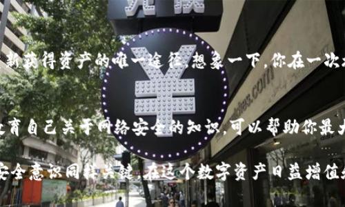 使用任何钱包，包括ImToken冷钱包，都不可避免地涉及一定的安全风险。但相较于热钱包，冷钱包因其不连接互联网，通常被认为是更安全的选择。以下是关于ImToken冷钱包安全性的一些详细讨论：

冷钱包的工作原理
冷钱包，顾名思义，是一种不直接连接互联网的钱包。它通常以硬件形式存在，或者通过特定的软件在离线状态下管理你的加密资产。以ImToken为例，这款中国开发的钱包在功能设计上致力于为用户提供一个安全、便捷的数字资产管理工具。

冷钱包的优势
冷钱包最大的优点是安全性。由于不与互联网相连，因此黑客无法轻易侵入。想象一下，将你的贵重物品藏在一个隐秘的地下室，而不是明面上的展示柜。即使有心人也很难找到它，从而大大降低被窃的风险。

潜在的安全威胁
尽管冷钱包相对安全，但并不意味着绝对无懈可击。恶意软件、钓鱼攻击和其他社交工程手法都是可能让用户面临损失的隐患。例如，假设你在一封看似来自ImToken的电子邮件中，点击了一个链接，结果将私钥泄露，这就如同把地下室的钥匙掉在了街上。

如何提高ImToken冷钱包的安全性
1. **保持软件更新**：定期更新钱包的软件版本，以确保应用能够防御最新的网络安全威胁。
2. **双重认证**：为你的ImToken账户启用双重认证，这是一道额外的保护墙，能在黑客未能获取你账户密码的情况下，阻止他们进入。
3. **使用强密码**：确保你的账户密码复杂且没有规律，这就像给你的地下室加上一道厚重的铁门。

备份与恢复
正确备份你的私钥和助记词是至关重要的。如果在意外情况下丢失了可以访问你的钱包的设备，助记词是你重新获得资产的唯一途径。想象一下，你在一次旅行中丢失了钱包，而助记词就像是你找回地下室钥匙的唯一线索。

总结
综上所述，ImToken冷钱包虽然相对安全，但用户仍需保持警惕，采取适当的安全措施。定期检查安全设置，并教育自己关于网络安全的知识，可以帮助你最大程度上保护自己的资产。对于那些希望以更安全方式管理加密货币的人来说，冷钱包无疑是值得考虑的选项。

通过以上分析，我们可以看出，ImToken冷钱包相较于热钱包在安全性上有显著优势，但是用户的使用习惯和安全意识同样关键。在这个数字资产日益增值和网络风险不断加剧的时代，我们必须时刻保持警惕，将安全放在首位。