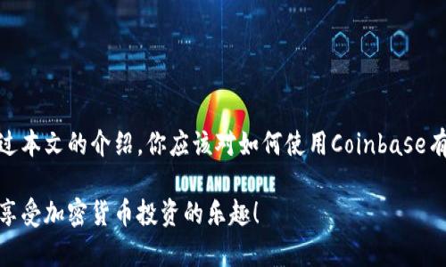 在这里，我将为你详细介绍Coinbase的使用方法，包括如何进行账户注册、资金存入、购买和出售加密货币等步骤。

一、什么是Coinbase？
Coinbase是一家成立于2012年的加密货币交易所，总部位于美国。它允许用户购买、出售和存储比特币、以太坊、莱特币等多种加密货币。Coinbase以其用户友好的界面和安全性而获得了全球广大用户的青睐，是初学者和专业投资者都非常推荐的平台。

二、注册Coinbase账户
要开始使用Coinbase，首先需要注册一个账户。请遵循以下步骤：
ol
    li访问Coinbase官网：在浏览器中输入coinbase.com，点击“开始使用”或“注册”按钮。/li
    li填写注册信息：输入你的电子邮件地址、创建一个强密码，并确认条款与条件。/li
    li验证身份：根据平台要求，完成身份验证，如上传身份证件或驾驶证件。这一步骤是为了确保平台的安全性和合规性。/li
    li设置安全措施：为你的账户开启双重身份验证，这可以大大提升账户的安全性。/li
/ol

三、资金存入Coinbase
成功注册账户后，你需要将资金存入到你的Coinbase账户。一些常见的存款方法包括：
ol
    listrong银行转账：/strong选择银行账户作为资金来源，按照提示完成转账。/li
    listrong信用卡/借记卡：/strong添加你的信用卡或借记卡，按照指示完成支付，立即到账。/li
    listrong加密货币转账：/strong如果你已经拥有其他交易所的加密货币，可以将其转入你的Coinbase账户。/li
/ol

四、购买加密货币
存入资金后，你可以开始购买加密货币。以下是具体的步骤：
ol
    li登录到你的Coinbase账户，并找到“购买/出售”选项。/li
    li选择你想要购买的加密货币，比如比特币、以太坊等。/li
    li输入购买金额，选定资金来源，确认交易细节。/li
    li确认交易，稍等片刻，交易完成后，相应的加密货币将出现在你的账户中。/li
/ol

五、出售加密货币
当你想要出售手中的加密货币时，可以依照以下步骤操作：
ol
    li登录到Coinbase账户，进入“购买/出售”页面，选择“出售”选项。/li
    li选择要出售的加密货币，输入出售金额，确认资金来源。/li
    li确认交易，成交后，资金将会存入你的法币账户。/li
/ol

六、安全性与注意事项
使用Coinbase时，有几个安全措施和注意事项需要记住：
ul
    li始终保持你的密码和双重身份验证信息的安全，避免泄露给他人。/li
    li定期检查你的账户交易记录，确保没有异常交易。/li
    li建议将大部分资金存储在个人钱包中，而非交易所，以保护资产安全。/li
/ul

七、使用Coinbase的优势
Coinbase的用户体验非常优越，以下是它的一些显著优势：
ul
    listrong用户友好：/strong无论你是新手还是有经验的交易者，界面都非常直观，易于上手。/li
    listrong多种加密货币支持：/strong支持多种主流和小众加密货币交易，满足不同用户的需求。/li
    listrong高安全性：/strong所有用户资金的大部分存储在离线冷钱包中，保障用户资产的安全。/li
/ul

八、总结
Coinbase作为一家国际领先的加密货币交易所，凭借其优质的服务、用户友好的界面和强大的安全性，吸引了成千上万的用户。通过本文的介绍，你应该对如何使用Coinbase有了个全面的了解。无论是第一次购买比特币的初学者，还是想要进行加密资产投资的专业人士，都能在Coinbase找到自己的空间。

投资加密货币需谨慎，建议在熟悉市场和自身风险承受能力的基础上作出决策。希望你在使用Coinbase的过程中，能够有所收获，享受加密货币投资的乐趣！