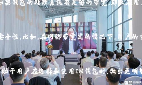 在讨论“im钱包带宽”这个概念时，我们需要明白几个关键要素。首先，IM钱包通常指的是一种数字钱包或加密货币钱包，用于存储和管理用户的虚拟货币。带宽则是指网络传输数据的能力，通常以每秒传输的比特（bps）一单位来衡量。在这种情况下，IM钱包的带宽可能涉及到以下几个方面：

### 1. 钱包的网络带宽

在数字钱包的操作过程中，用户需要与区块链网络进行交互，比如发送和接收加密货币交易。这一过程需要一定的网络带宽。带宽越高，用户在操作时的交易确认速度可能越快。因此，提高IM钱包的网络带宽可以改善用户体验，使得交易的响应时间更短，从而提升整个使用过程的流畅度。

### 2. 数据处理能力

IM钱包不仅仅是一个存储工具，它还需要处理用户的请求、更新交易记录、同步区块链数据等。带宽在这方面的意义在于：如果钱包的处理系统有足够的带宽，那么在用户数量激增或交易数量大幅增加时，系统能保持稳定、快速地响应请求。

### 3. 安全性与带宽

使用加密货币钱包时，安全性是一个极为重要的考虑因素。带宽的不足可能会导致交易延迟，从而影响到交易的有效性和安全性。比如，在网络带宽高的情况下，用户的交易信息能迅速传播，降低了交易被篡改或攻击的风险。而带宽不足可能导致链上的重复交易、重放攻击等安全隐患。

### 结论

综上所述，IM钱包的带宽并不是一个孤立的概念，而是与网络性能、数据处理能力以及钱包安全性密切相关的。理解这些有助于用户在选择和使用IM钱包时，做出更明智的决策。ων