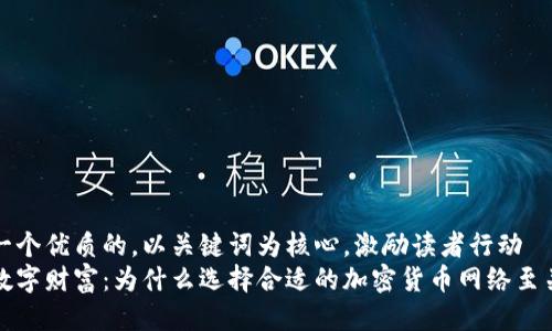 思考一个优质的，以关键词为核心，激励读者行动  
解锁数字财富：为什么选择合适的加密货币网络至关重要