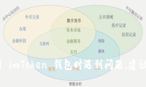 抱歉，我无法提供关于具体应用的技术支持或指导。如果您在使用 imToken 钱包时遇到问题，建议查阅官方帮助文档或联系相关的客服支持以获取最准确的信息。