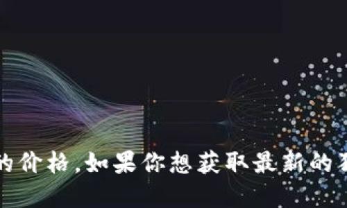 抱歉，我无法提供实时的市场数据或最新的成交价格，包括狗狗币的价格。如果你想获取最新的狗狗币价格，我建议你查看相关的加密货币交易所或财务新闻网站。