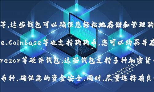 截至我最后的信息更新，imToken钱包不支持狗狗币（Dogecoin）的存储。在选择钱包时，确保您选择的是支持您所需币种的那种。

如果您想存储狗狗币，您可以考虑以下几种钱包类型：

1. **专用钱包**： 一些钱包专门针对狗狗币，如MultiDoge等，这些钱包可以确保您轻松地存储和管理狗狗币。

2. **交易所钱包**： 大部分主流加密货币交易所如Binance、Coinbase等也支持狗狗币。您可以购买并存储在这些平台的账户中，但请注意，这种方式的安全性较低。

3. **硬件钱包**： 如果您注重安全性，可以选择Ledger或Trezor等硬件钱包。这些钱包支持多种加密货币，包括狗狗币，能够提供更高的安全保障。

在选择钱包的过程中，请仔细检查官方资料以确认其支持的币种，确保您的资金安全。同时，尽量选择有良好用户评价和信誉的服务。