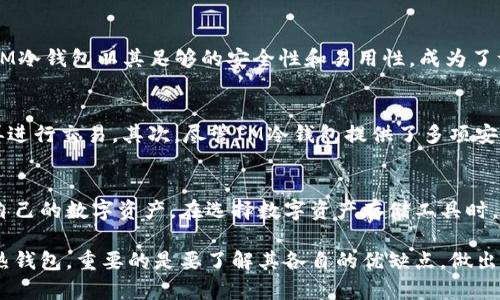 冷钱包是一种用于存储加密货币的离线设备，被广泛认为是存储数字资产的安全选择。与热钱包相比，冷钱包能够有效隔离网络威胁，从而保护用户的资金不受黑客攻击。在对比IM冷钱包的优缺点时，我们可以从多个方面进行综合考量。

什么是IM冷钱包？
IM冷钱包是一种特定品牌的冷钱包设备，旨在为用户提供安全、便捷的数字资产存储解决方案。这类冷钱包通常以硬件设备的形式存在，采用先进的加密技术，确保用户的私钥不会暴露在互联网上。而使用IM冷钱包的用户可以借助它安全存储比特币、以太坊等主流加密货币，减少因网络攻击或设备故障导致的资产损失风险。

IM冷钱包的安全性
安全性是IM冷钱包的最大卖点之一。它使用物理隔离技术，将用户的私钥存储在硬件设备内，并与互联网隔离。这就意味着即使黑客通过网络攻入用户的操作系统，也无法获取存储在IM冷钱包上的私钥。此外，IM冷钱包还采用了多重身份验证，如密码保护和生物识别技术，以进一步提升安全级别。

IM冷钱包的易用性
尽管安全性极为重要，但易用性同样不可忽视。IM冷钱包的用户界面设计，适合各类用户。即便是对加密货币并不熟悉的初学者，也能够轻松上手。IM冷钱包支持多种货币，用户只需简单几步设置即可完成钱包的建立和管理。通过蓝牙或USB连接，用户可以方便地在冷钱包与计算机之间进行交易，大大提高了使用的灵活性。

持久性与耐用性
IM冷钱包还注重工具的持久性与耐用性。大多数冷钱包都被设计成便于携带且能够承受高强度使用的硬件，具备抗摔、抗水的特性。这让用户能在各种场合下放心携带，随时随地都能确保自己数字资产的安全。

价格与性价比
在价格方面，IM冷钱包的定位相对亲民，提供的功能与安全标准在同类产品中具备较高的性价比。虽然市面上也有一些更昂贵的冷钱包，但IM冷钱包以其足够的安全性和易用性，成为了许多用户的理想选择。

IM冷钱包的不足之处
当然，IM冷钱包也并不是没有不足之处。首先，相较于热钱包，冷钱包在进行交易时需要额外的时间，用户需要将资金从冷钱包转入热钱包，再进行交易。其次，尽管IM冷钱包提供了多项安全功能，但任何技术都有潜在的风险。用户在使用过程中仍需保持警惕，如避免在不安全的网络环境中进行操作。

总结
总体来说，IM冷钱包为用户提供了一种高效、安全的加密货币存储方案。无论是新手用户还是经验丰富的投资者，都可以通过它放心地管理自己的数字资产。在选择数字资产存储工具时，用户应根据自己的需求仔细考虑，无论是安全性、易用性，还是性价比，IM冷钱包都表现得相当出色，是值得信赖的选择。 

希望以上信息对你理解IM冷钱包有帮助，记得在进行加密货币投资时，始终保持谨慎，并选择适合自己的存储方式。无论是选择冷钱包还是热钱包，重要的是要了解其各自的优缺点，做出明智的决策。