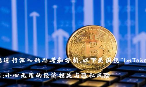 创建优质的和内容需要对话题进行深入的思考和分析。以下是围绕“imToken删除钱包后果”的详细构思。

删除imToken钱包的深远后果：小心无用的经济损失与隐私风险