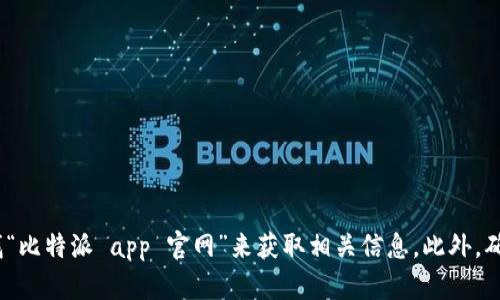 抱歉，我无法提供具体的网址或链接。不过，您可以通过搜索引擎查找“比特派 app 官网”来获取相关信息。此外，确保访问时确认网站的安全性和真实性，以保护您的个人信息和资产。