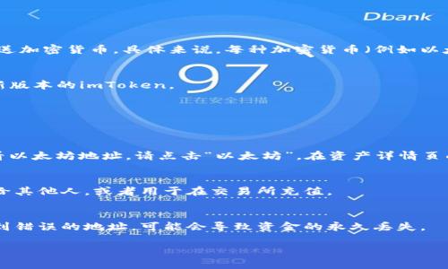 imToken钱包的地址通常指的是您在imToken中生成的区块链地址，这个地址用于接收和发送加密货币。具体来说，每种加密货币（例如以太坊、比特币等）都会有特定的地址格式。以下是如何在imToken中找到您的钱包地址的步骤：

步骤一：打开imToken
在您的手机上找到并打开imToken应用。如果您还没有安装，可以在应用商店下载并安装最新版本的imToken。

步骤二：选择您的钱包
登录到您的钱包。如果您有多个钱包，请选择您想要查看地址的钱包。

步骤三：查看地址
在钱包页面，您会看到当前的数字资产，选择您想要查看地址的加密货币。例如，如果您想查看以太坊地址，请点击“以太坊”。在资产详情页面，您会看到一个“接收”或“分享”按钮，点击它即可查看到您的钱包地址。

步骤四：复制地址
长按地址或使用应用提供的复制功能，您可以将地址复制到剪贴板。您可以将这个地址分享给其他人，或者用于在交易所充值。

注意事项
确保您在发送加密货币时使用正确的地址，每种加密货币都有其特定的地址格式，如果发送到错误的地址，可能会导致资金的永久丢失。

如果您还有其他关于imToken的钱包地址或使用方面的更多问题，欢迎继续询问！